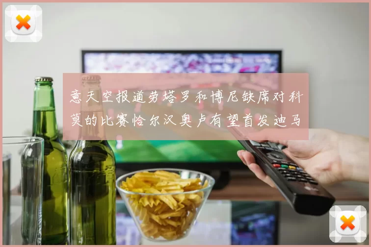 意天空报道劳塔罗和博尼缺席对科莫的比赛恰尔汉奥卢有望首发迪马尔科或将轮休