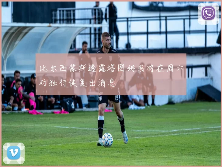 比尔西蒙斯透露塔图姆或将在周六对独行侠复出消息