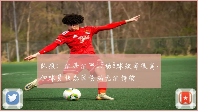 队报：法蒂法甲15场8球效率很高，但球员状态因伤病无法持续
