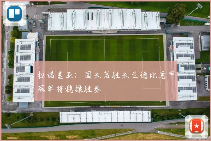 拉诺基亚：国米若胜米兰德比意甲冠军将稳操胜券