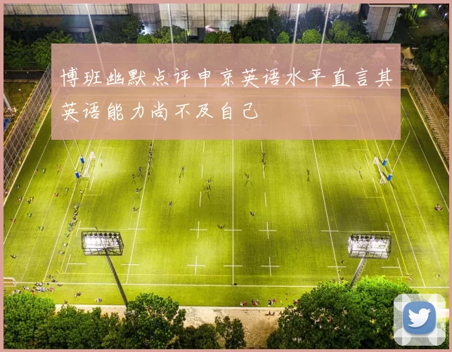 博班幽默点评申京英语水平直言其英语能力尚不及自己