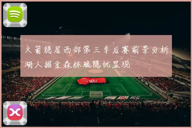 火箭稳居西部第三季后赛前景分析湖人掘金森林狼隐忧显现