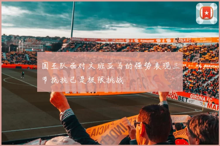 国王队面对文班亚马的强势表现三节抵抗已是极限挑战
