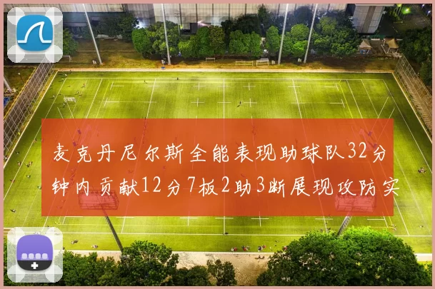 麦克丹尼尔斯全能表现助球队32分钟内贡献12分7板2助3断展现攻防实力