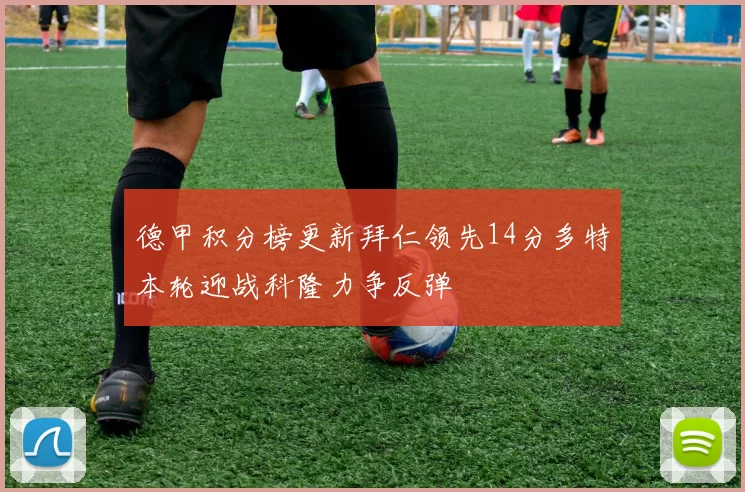 德甲积分榜更新拜仁领先14分多特本轮迎战科隆力争反弹