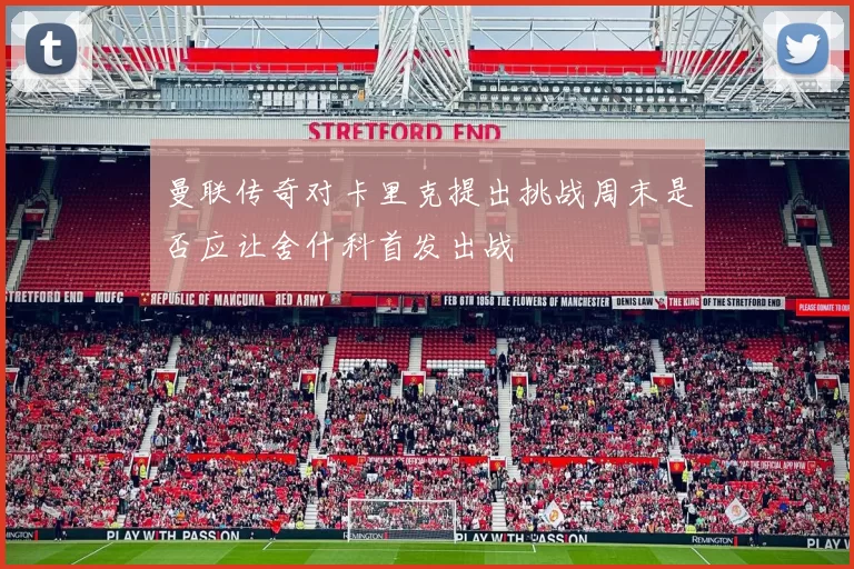 曼联传奇对卡里克提出挑战周末是否应让舍什科首发出战