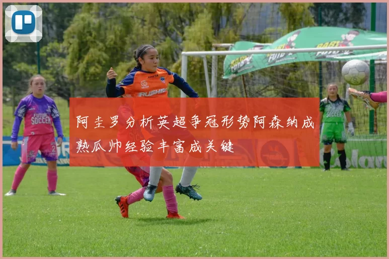 阿圭罗分析英超争冠形势阿森纳成熟瓜帅经验丰富成关键