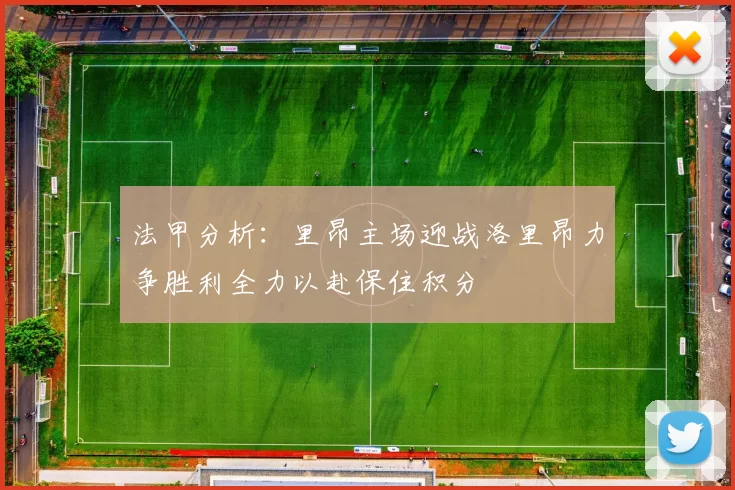 法甲分析：里昂主场迎战洛里昂力争胜利全力以赴保住积分